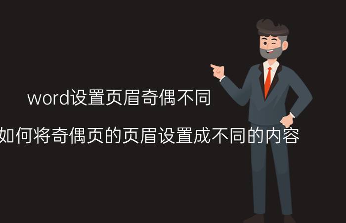 word设置页眉奇偶不同 word中如何将奇偶页的页眉设置成不同的内容？